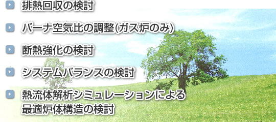 排熱回収の検討|バーナ空気比の調整(ガス炉のみ)|断熱強化の検討|システムバランスの検討|熱流体解析シミュレーションによる最適炉体構造の検討