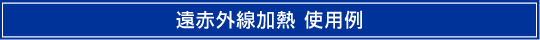 遠赤外加熱 使用例