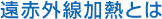 遠赤外線加熱とは